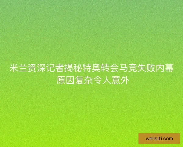 米兰资深记者揭秘特奥转会马竞失败内幕 原因复杂令人意外