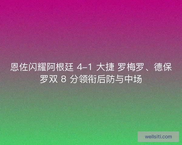 恩佐闪耀阿根廷 4-1 大捷 罗梅罗、德保罗双 8 分领衔后防与中场