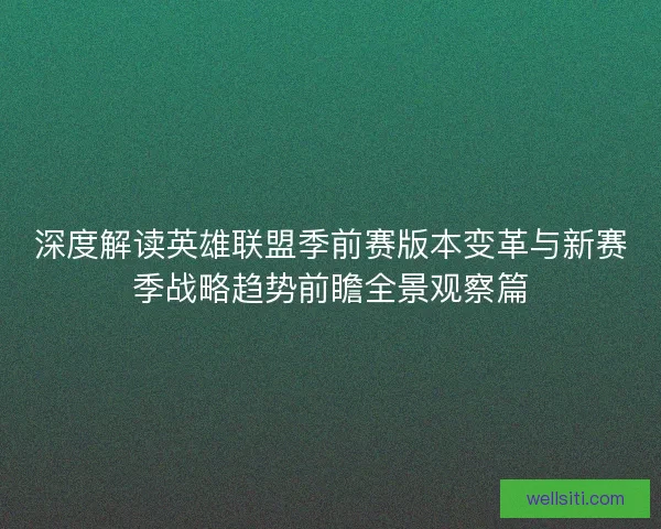 深度解读英雄联盟季前赛版本变革与新赛季战略趋势前瞻全景观察篇