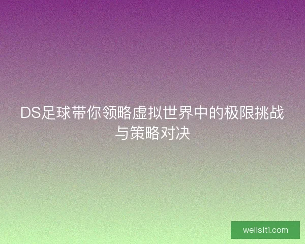 DS足球带你领略虚拟世界中的极限挑战与策略对决