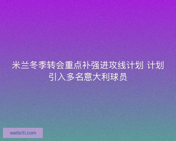 米兰冬季转会重点补强进攻线计划 计划引入多名意大利球员