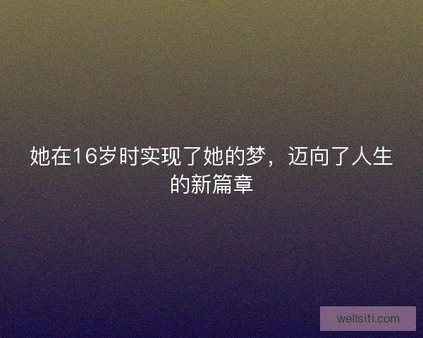 她在16岁时实现了她的梦，迈向了人生的新篇章