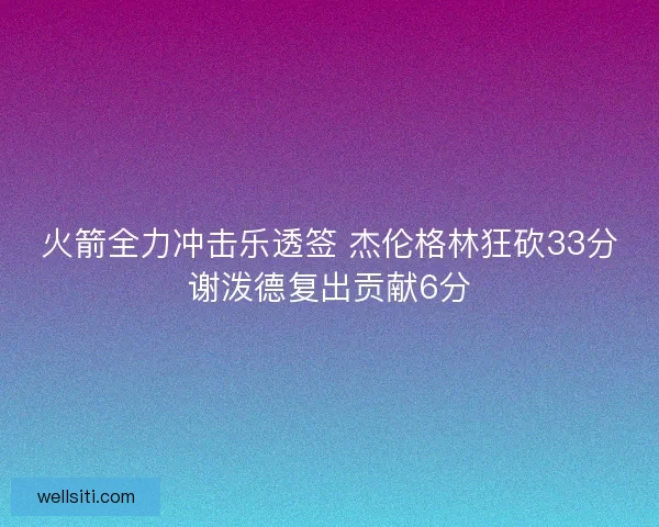 火箭全力冲击乐透签 杰伦格林狂砍33分谢泼德复出贡献6分