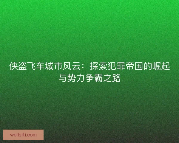 侠盗飞车城市风云：探索犯罪帝国的崛起与势力争霸之路