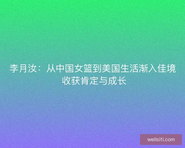 李月汝：从中国女篮到美国生活渐入佳境 收获肯定与成长