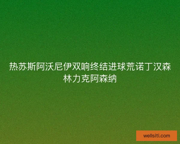 热苏斯阿沃尼伊双响终结进球荒诺丁汉森林力克阿森纳