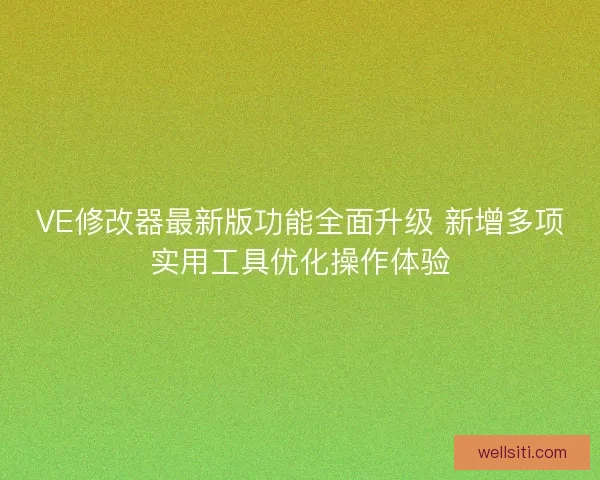 VE修改器最新版功能全面升级 新增多项实用工具优化操作体验