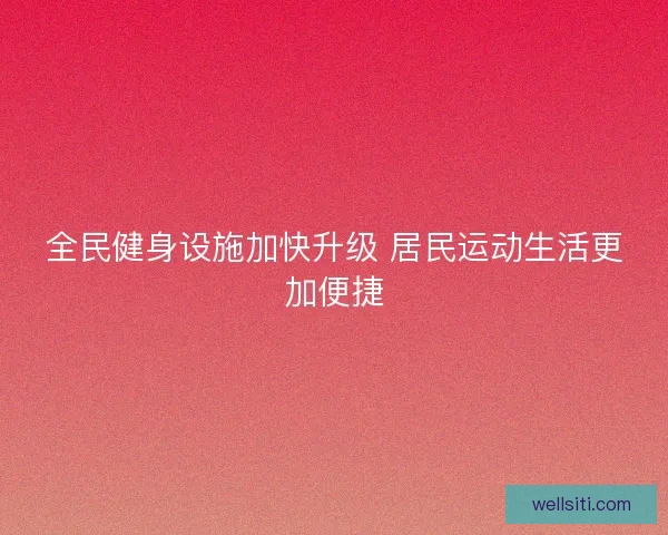 全民健身设施加快升级 居民运动生活更加便捷