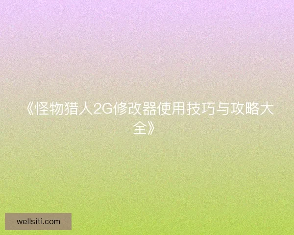《怪物猎人2G修改器使用技巧与攻略大全》