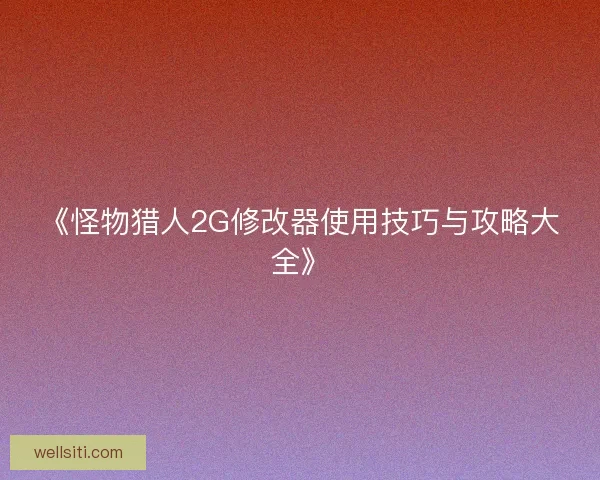 《怪物猎人2G修改器使用技巧与攻略大全》